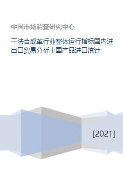 干法合成革行业整体运行指标国内进出口贸易分析中国产品进口统计